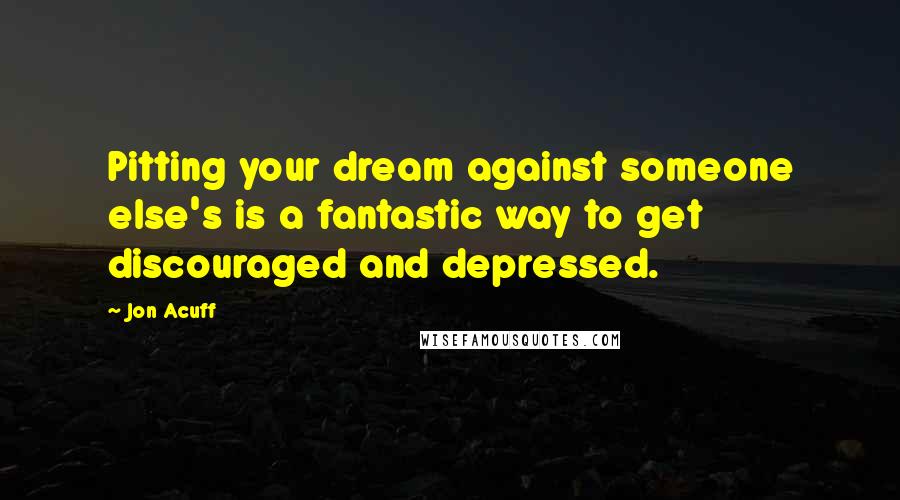 Jon Acuff Quotes: Pitting your dream against someone else's is a fantastic way to get discouraged and depressed.