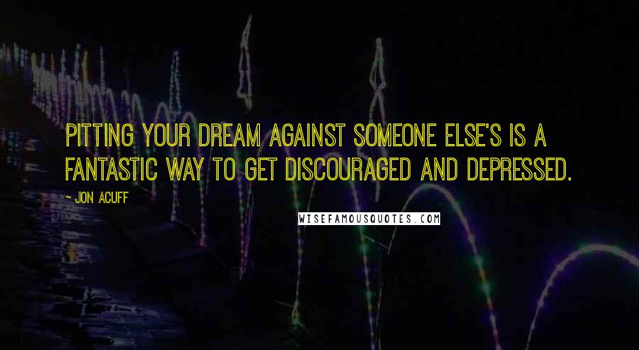 Jon Acuff Quotes: Pitting your dream against someone else's is a fantastic way to get discouraged and depressed.