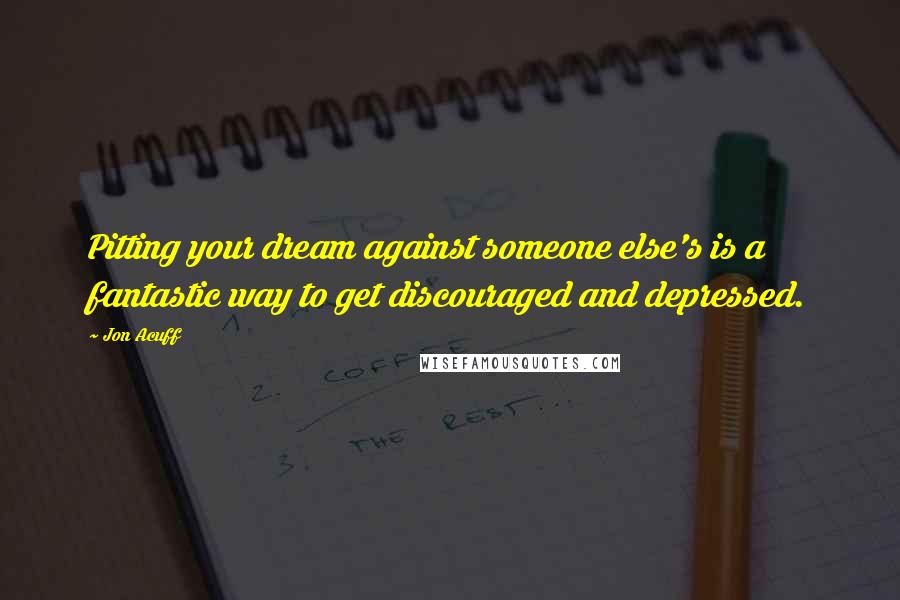 Jon Acuff Quotes: Pitting your dream against someone else's is a fantastic way to get discouraged and depressed.