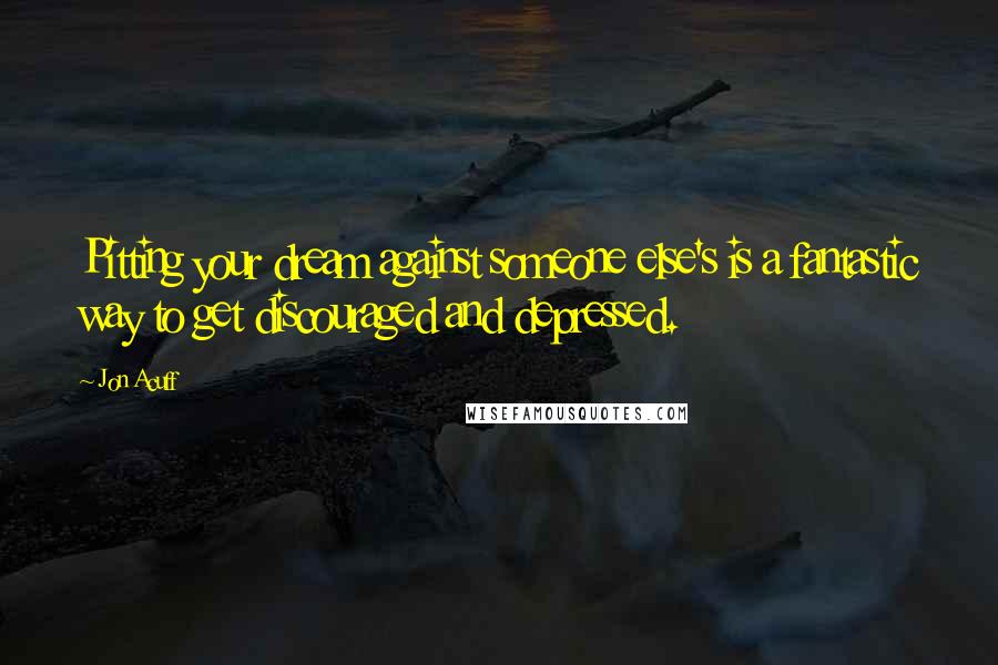 Jon Acuff Quotes: Pitting your dream against someone else's is a fantastic way to get discouraged and depressed.