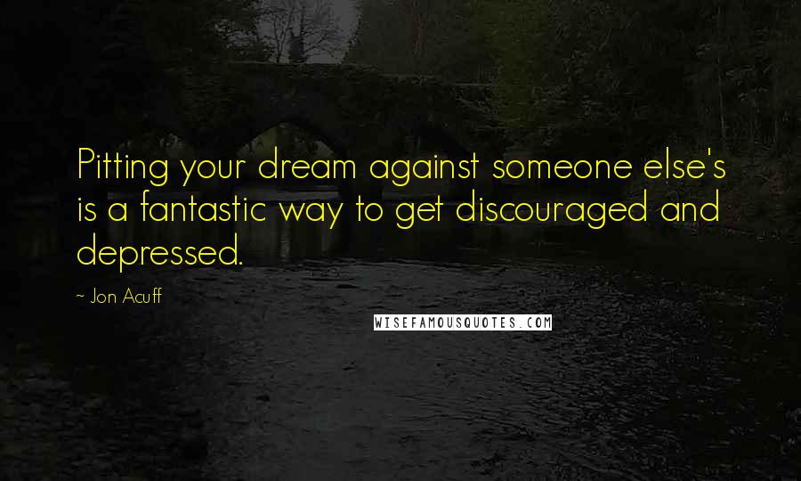 Jon Acuff Quotes: Pitting your dream against someone else's is a fantastic way to get discouraged and depressed.