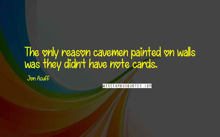 Jon Acuff Quotes: The only reason cavemen painted on walls was they didn't have note cards.