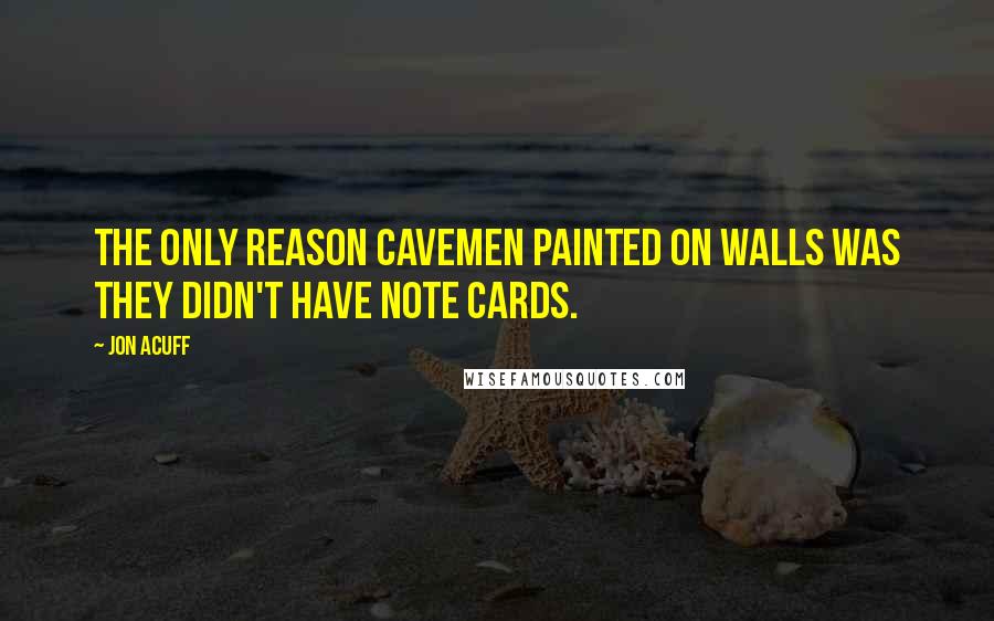 Jon Acuff Quotes: The only reason cavemen painted on walls was they didn't have note cards.