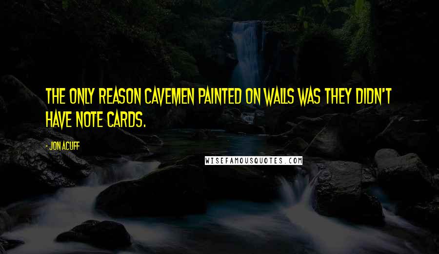 Jon Acuff Quotes: The only reason cavemen painted on walls was they didn't have note cards.