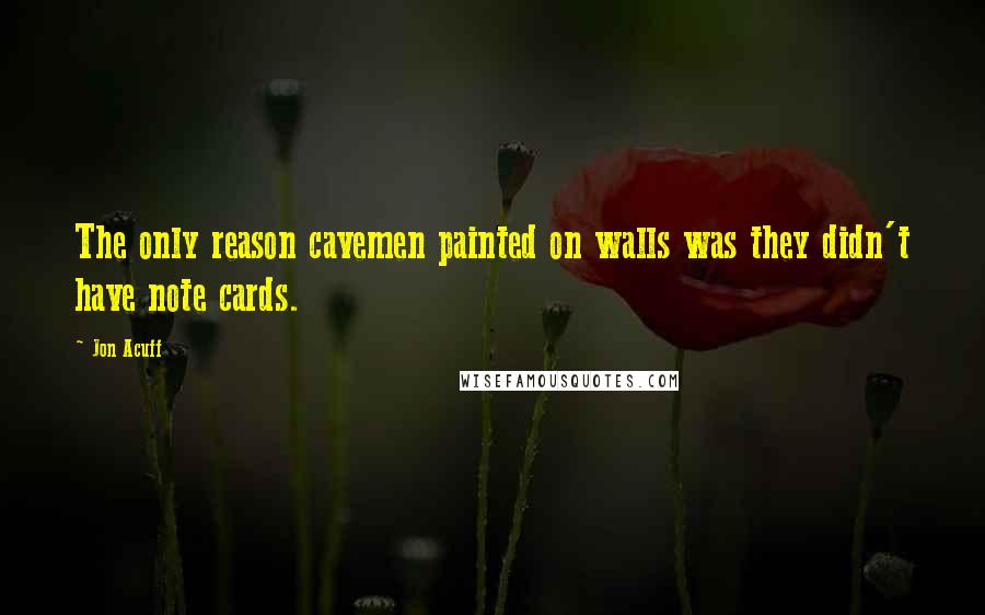 Jon Acuff Quotes: The only reason cavemen painted on walls was they didn't have note cards.