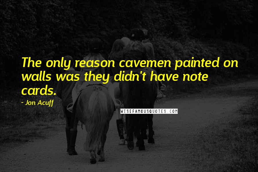 Jon Acuff Quotes: The only reason cavemen painted on walls was they didn't have note cards.