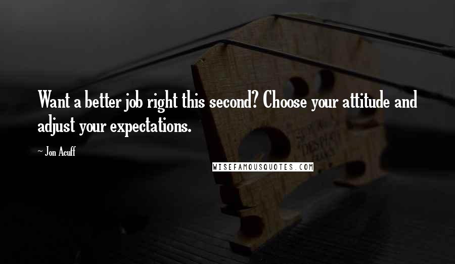 Jon Acuff Quotes: Want a better job right this second? Choose your attitude and adjust your expectations.