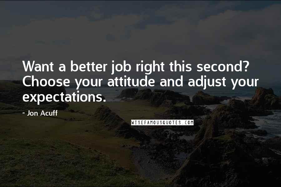 Jon Acuff Quotes: Want a better job right this second? Choose your attitude and adjust your expectations.