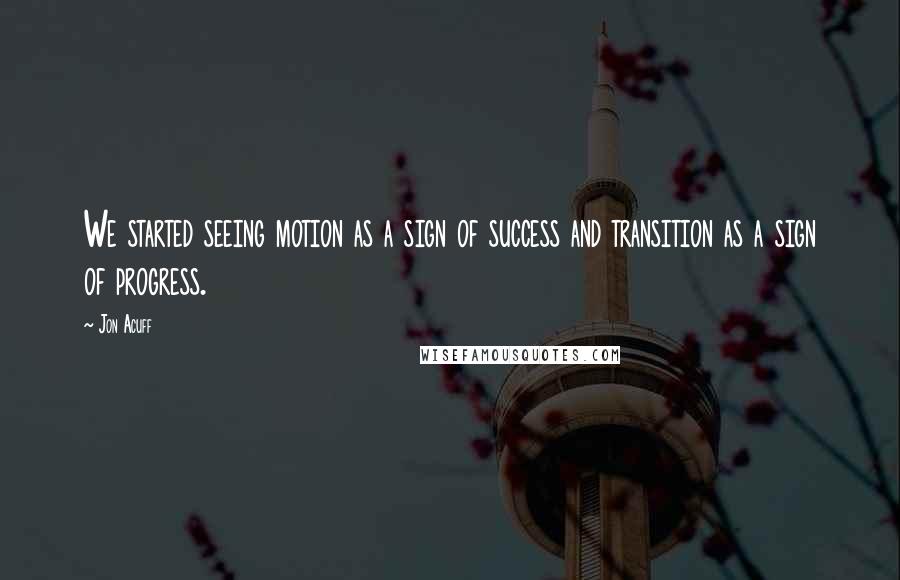 Jon Acuff Quotes: We started seeing motion as a sign of success and transition as a sign of progress.