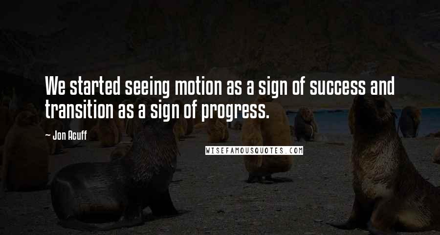 Jon Acuff Quotes: We started seeing motion as a sign of success and transition as a sign of progress.