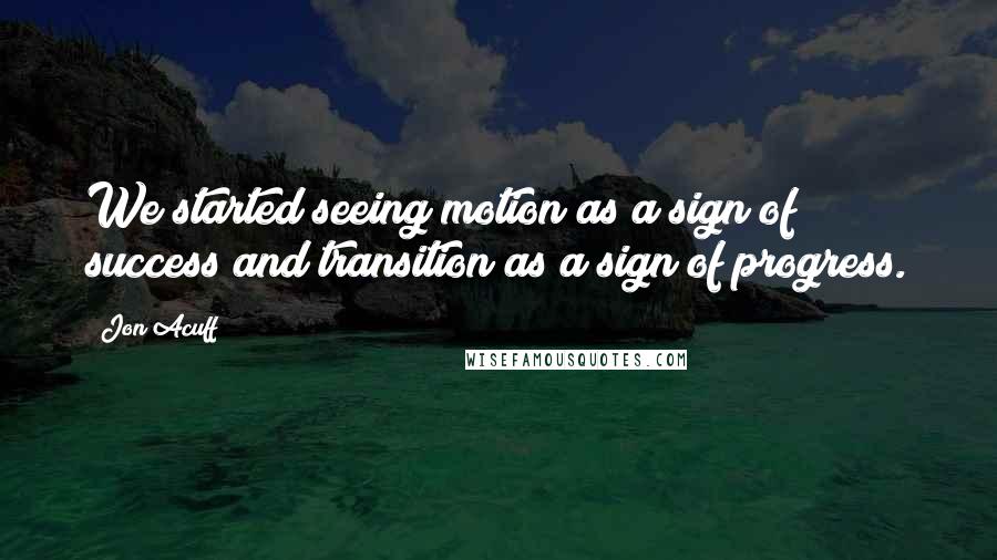 Jon Acuff Quotes: We started seeing motion as a sign of success and transition as a sign of progress.