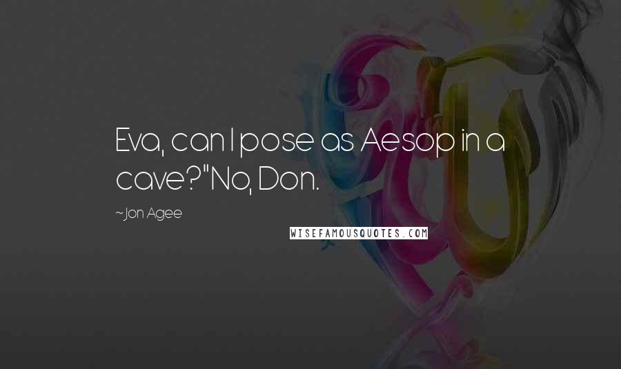 Jon Agee Quotes: Eva, can I pose as Aesop in a cave?"No, Don.