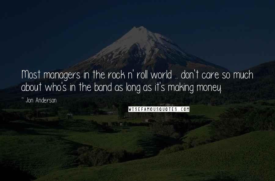 Jon Anderson Quotes: Most managers in the rock n' roll world ... don't care so much about who's in the band as long as it's making money.