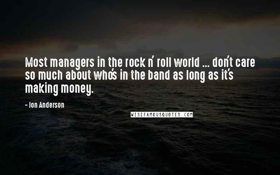 Jon Anderson Quotes: Most managers in the rock n' roll world ... don't care so much about who's in the band as long as it's making money.