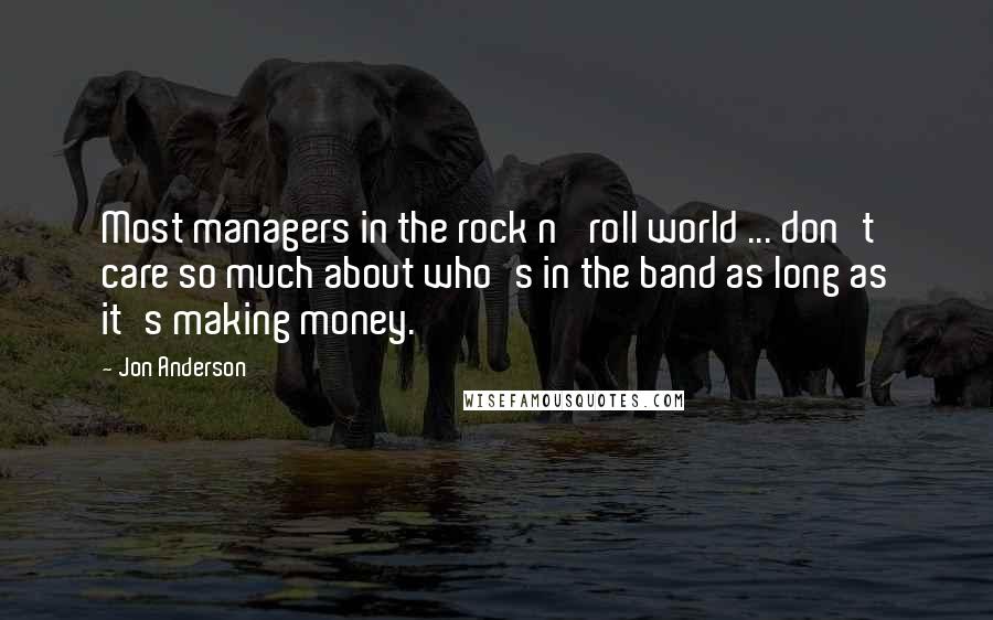 Jon Anderson Quotes: Most managers in the rock n' roll world ... don't care so much about who's in the band as long as it's making money.