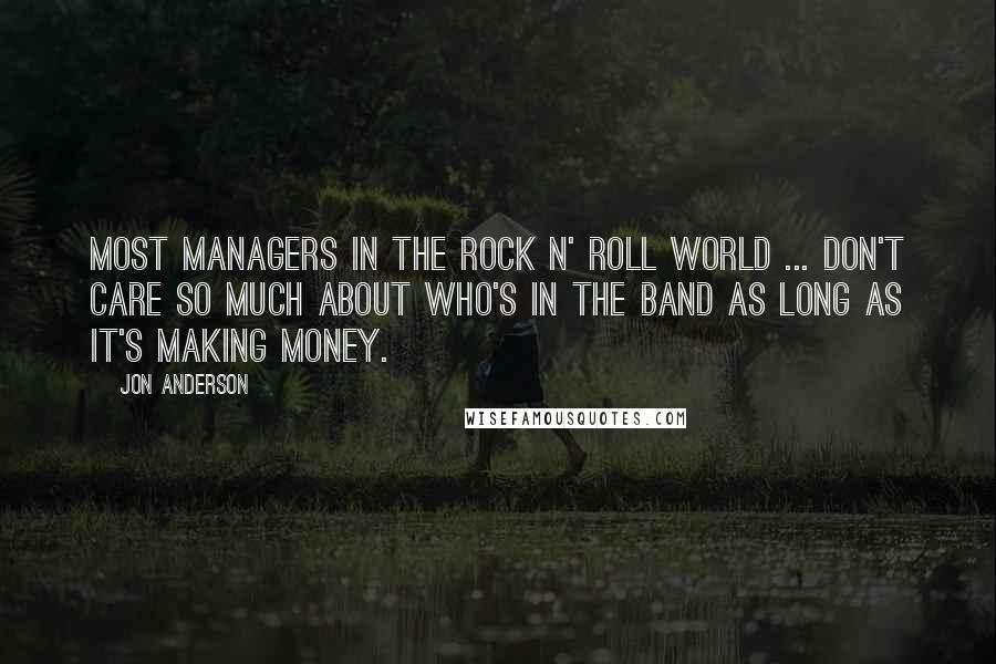 Jon Anderson Quotes: Most managers in the rock n' roll world ... don't care so much about who's in the band as long as it's making money.