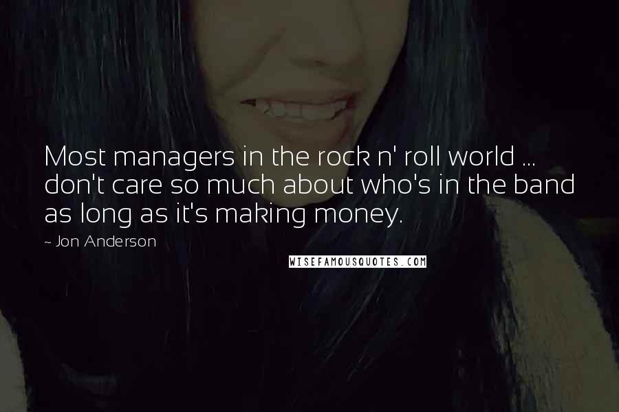 Jon Anderson Quotes: Most managers in the rock n' roll world ... don't care so much about who's in the band as long as it's making money.