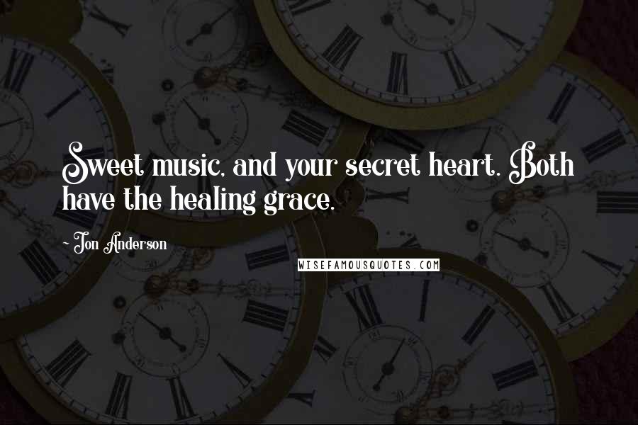 Jon Anderson Quotes: Sweet music, and your secret heart. Both have the healing grace.