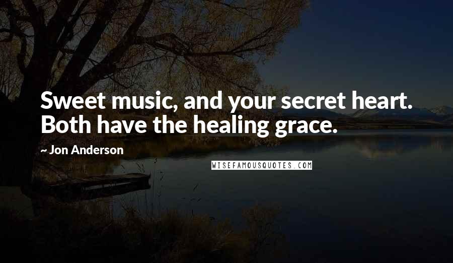 Jon Anderson Quotes: Sweet music, and your secret heart. Both have the healing grace.