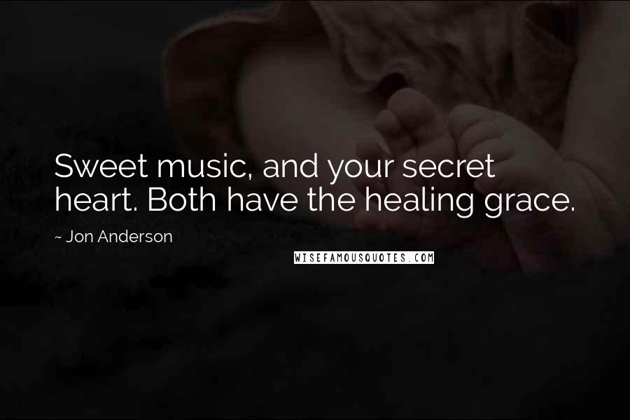 Jon Anderson Quotes: Sweet music, and your secret heart. Both have the healing grace.