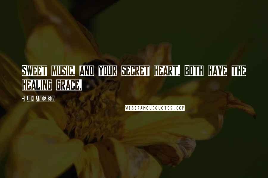 Jon Anderson Quotes: Sweet music, and your secret heart. Both have the healing grace.