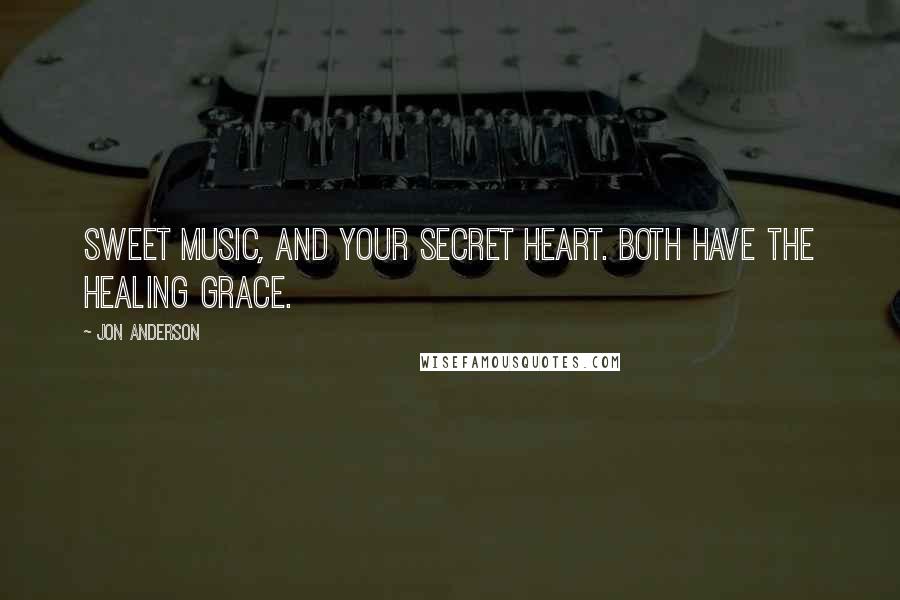 Jon Anderson Quotes: Sweet music, and your secret heart. Both have the healing grace.