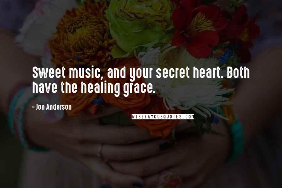 Jon Anderson Quotes: Sweet music, and your secret heart. Both have the healing grace.