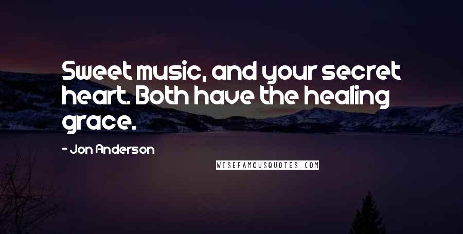 Jon Anderson Quotes: Sweet music, and your secret heart. Both have the healing grace.