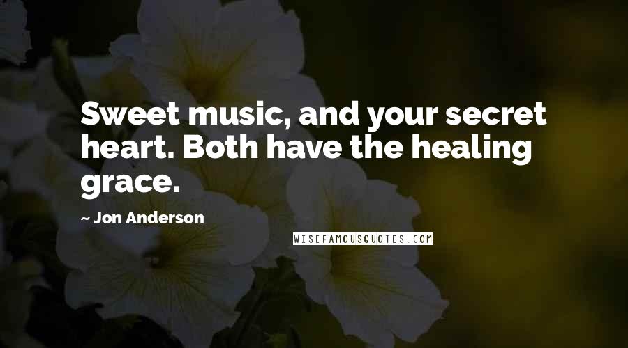 Jon Anderson Quotes: Sweet music, and your secret heart. Both have the healing grace.