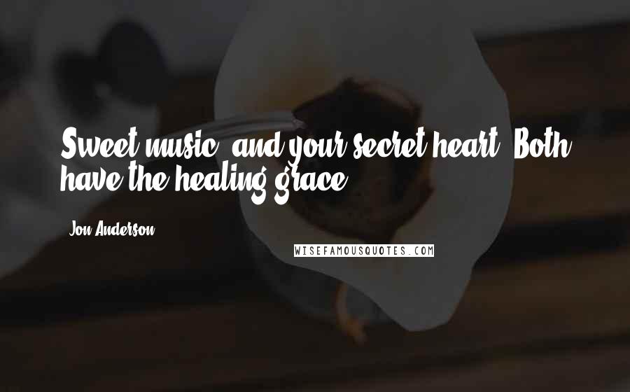 Jon Anderson Quotes: Sweet music, and your secret heart. Both have the healing grace.