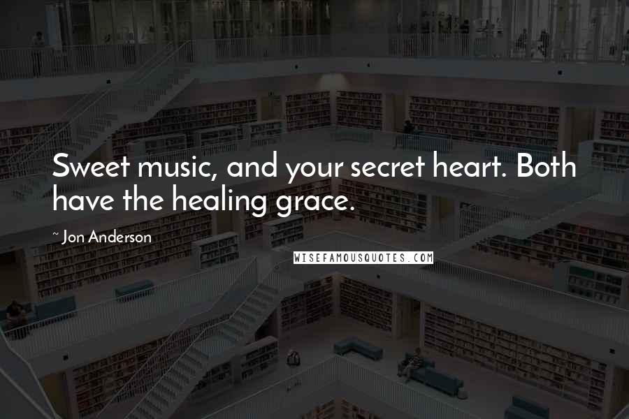 Jon Anderson Quotes: Sweet music, and your secret heart. Both have the healing grace.
