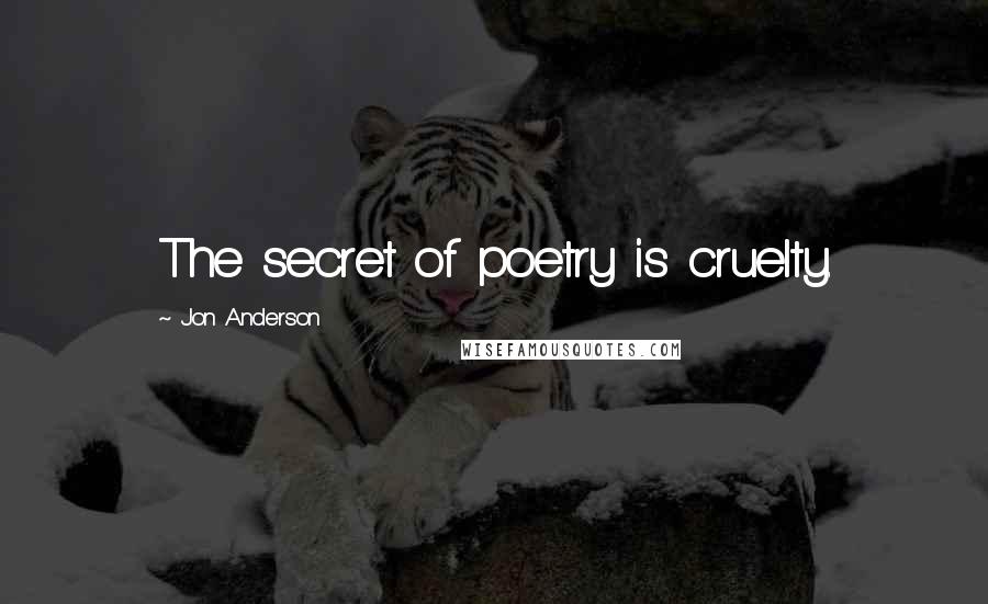 Jon Anderson Quotes: The secret of poetry is cruelty.