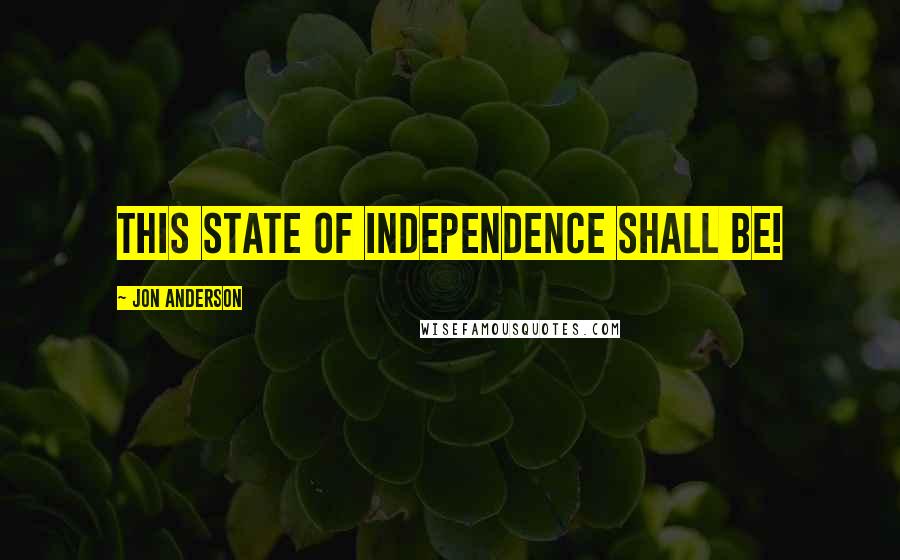 Jon Anderson Quotes: This state of independence shall be!