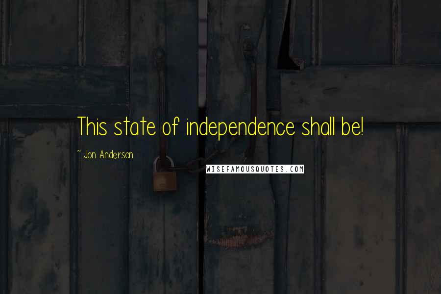 Jon Anderson Quotes: This state of independence shall be!