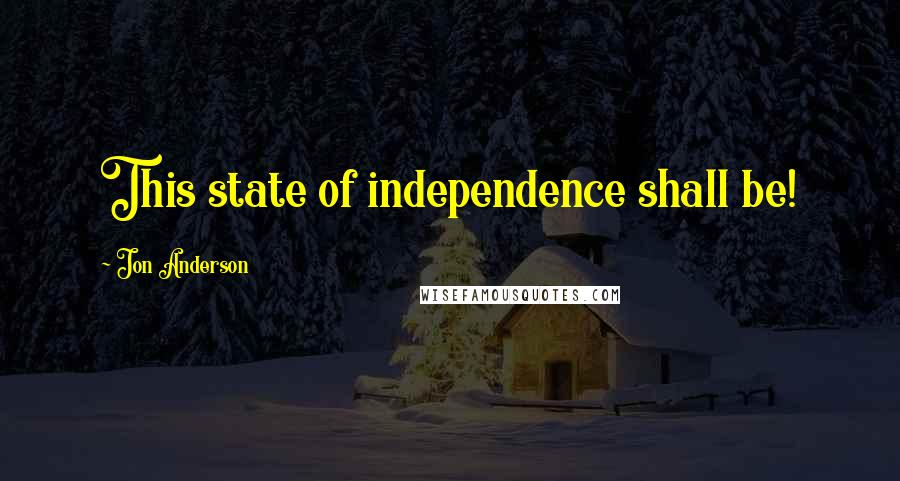 Jon Anderson Quotes: This state of independence shall be!