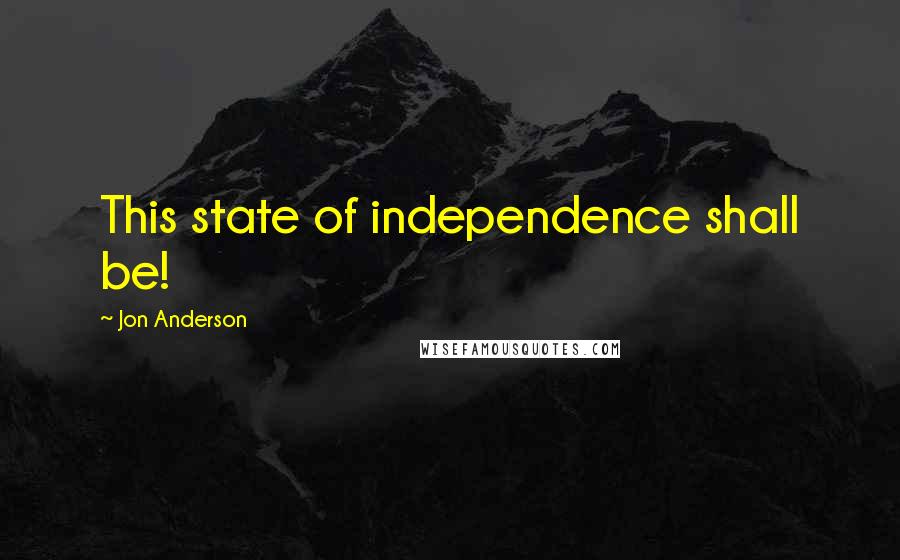 Jon Anderson Quotes: This state of independence shall be!