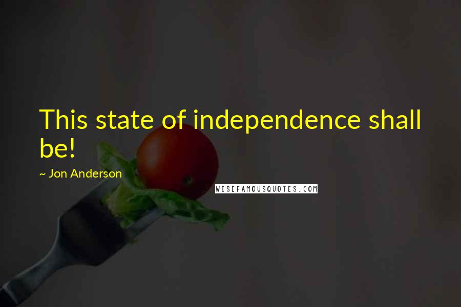 Jon Anderson Quotes: This state of independence shall be!