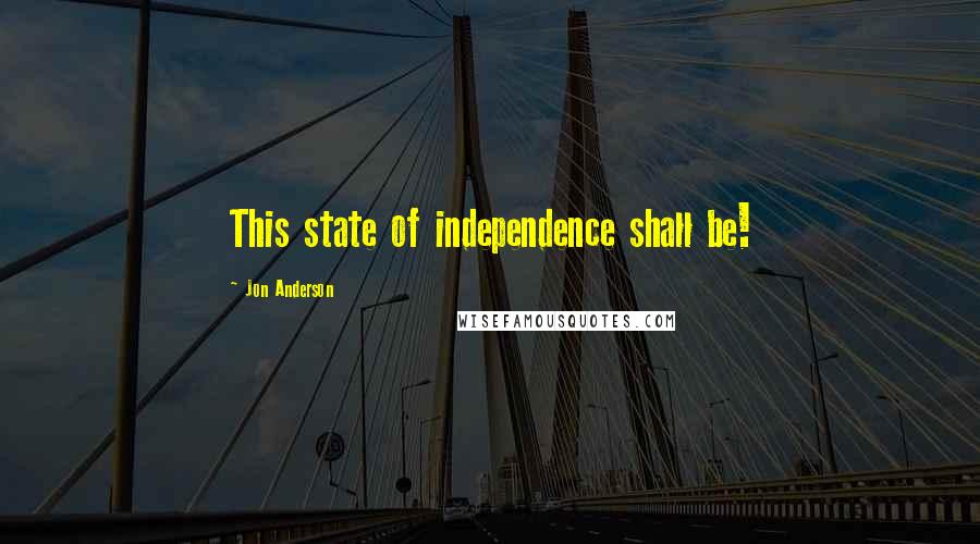 Jon Anderson Quotes: This state of independence shall be!