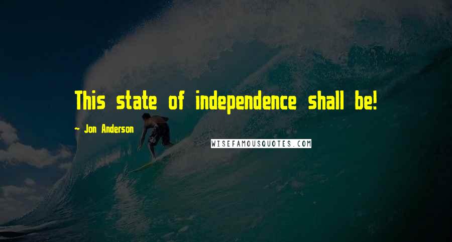 Jon Anderson Quotes: This state of independence shall be!