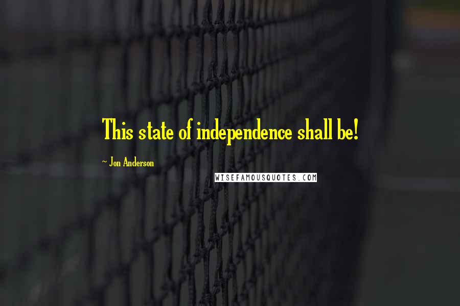 Jon Anderson Quotes: This state of independence shall be!