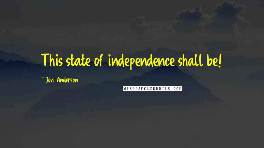 Jon Anderson Quotes: This state of independence shall be!