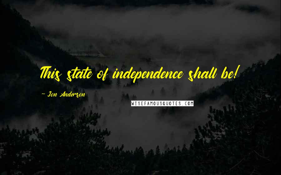 Jon Anderson Quotes: This state of independence shall be!