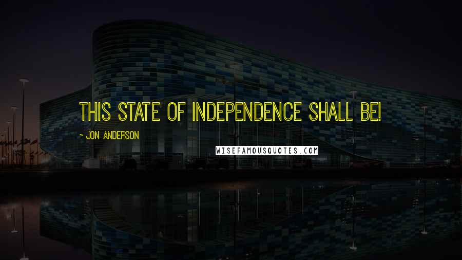 Jon Anderson Quotes: This state of independence shall be!