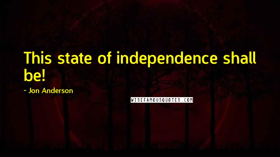 Jon Anderson Quotes: This state of independence shall be!