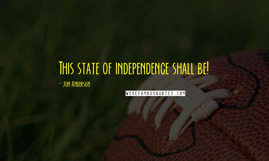 Jon Anderson Quotes: This state of independence shall be!