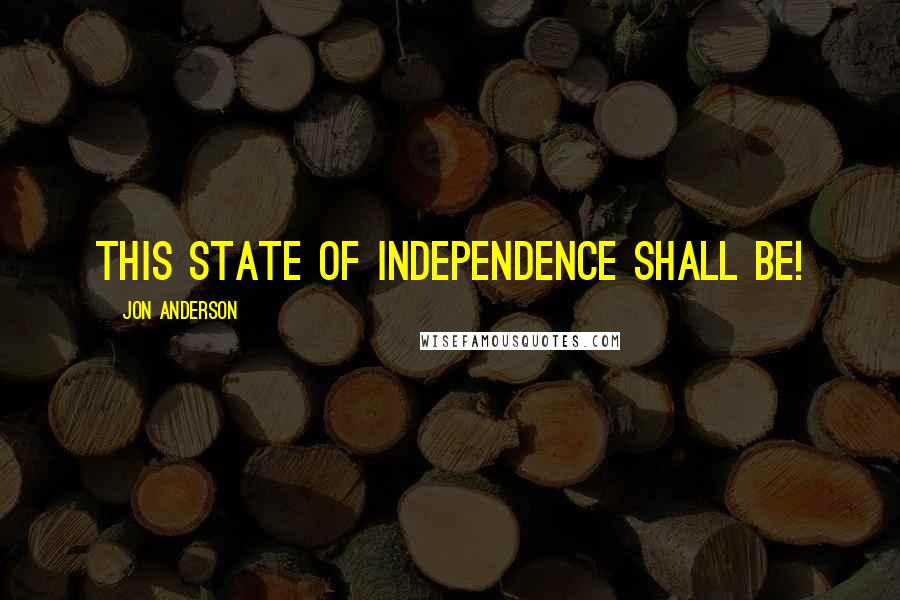 Jon Anderson Quotes: This state of independence shall be!