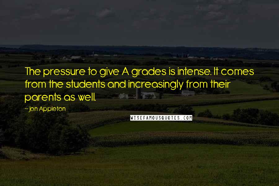 Jon Appleton Quotes: The pressure to give A grades is intense. It comes from the students and increasingly from their parents as well.