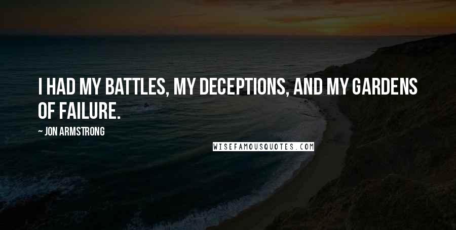 Jon Armstrong Quotes: I had my battles, my deceptions, and my gardens of failure.