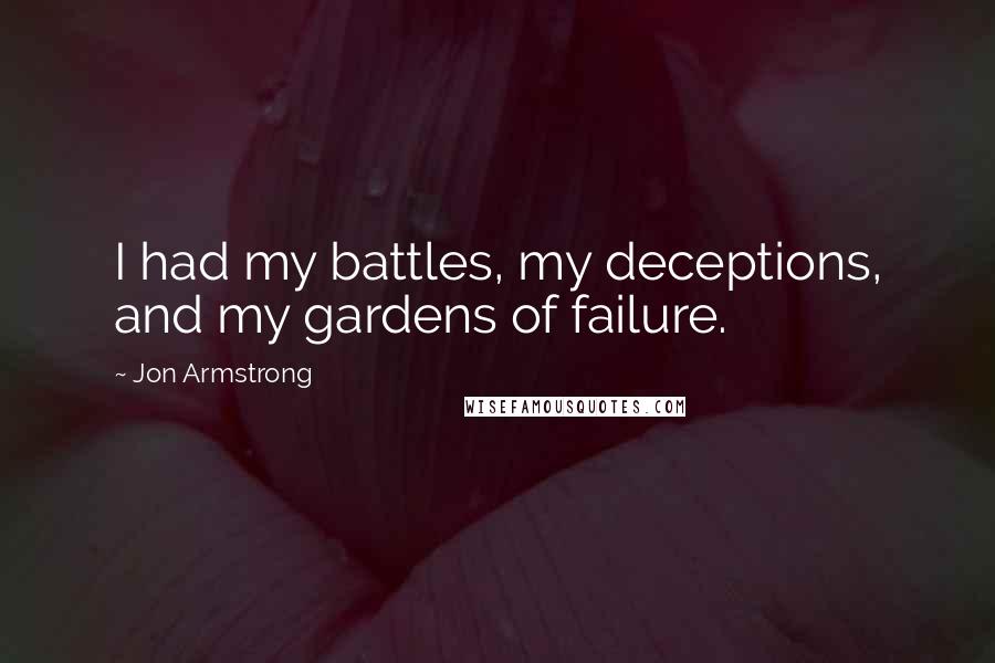 Jon Armstrong Quotes: I had my battles, my deceptions, and my gardens of failure.