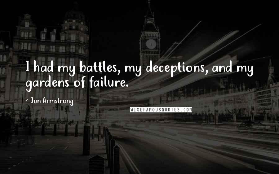 Jon Armstrong Quotes: I had my battles, my deceptions, and my gardens of failure.